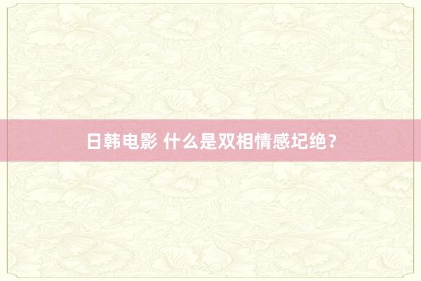 日韩电影 什么是双相情感圮绝？