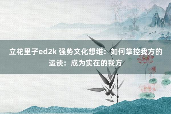 立花里子ed2k 强势文化想维：如何掌控我方的运谈：成为实在的我方