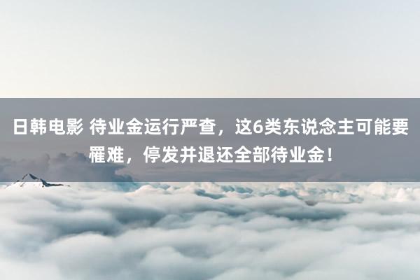 日韩电影 待业金运行严查，这6类东说念主可能要罹难，停发并退还全部待业金！