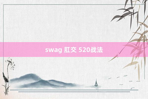 swag 肛交 520战法