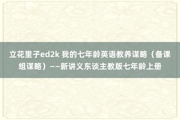 立花里子ed2k 我的七年龄英语教养谋略（备课组谋略）——新讲义东谈主教版七年龄上册