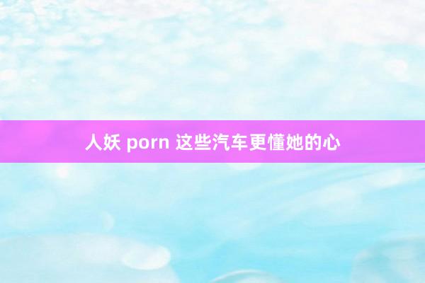 人妖 porn 这些汽车更懂她的心