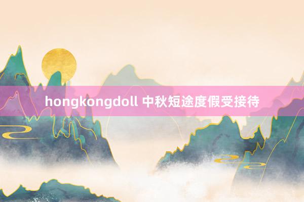 hongkongdoll 中秋短途度假受接待