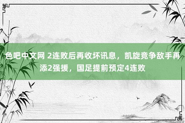 色吧中文网 2连败后再收坏讯息，凯旋竞争敌手再添2强援，国足提前预定4连败