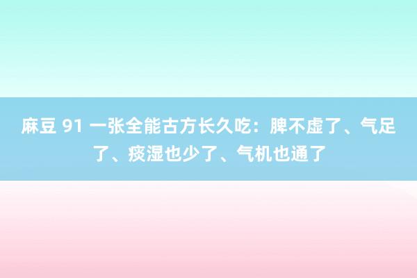 麻豆 91 一张全能古方长久吃：脾不虚了、气足了、痰湿也少了、气机也通了