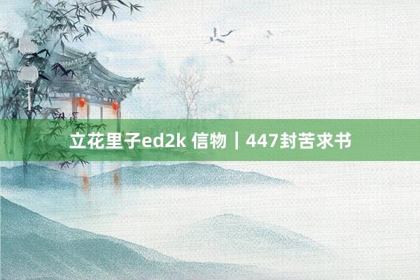 立花里子ed2k 信物｜447封苦求书