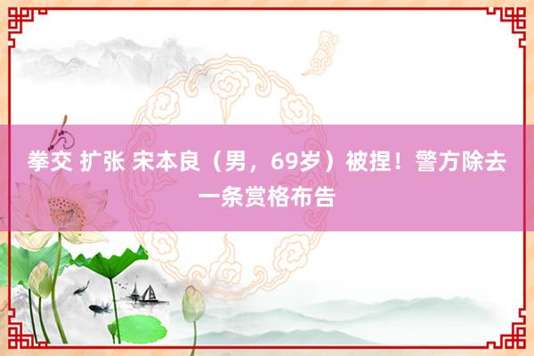 拳交 扩张 宋本良（男，69岁）被捏！警方除去一条赏格布告