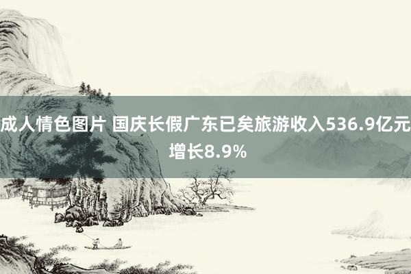 成人情色图片 国庆长假广东已矣旅游收入536.9亿元 增长8.9%