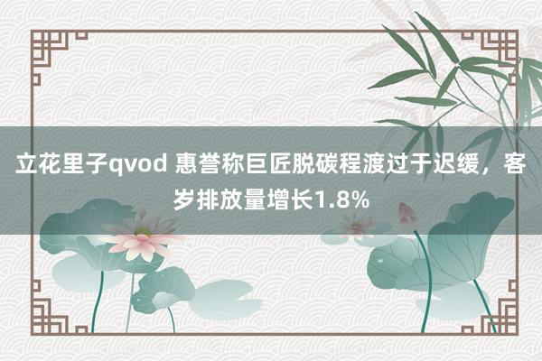 立花里子qvod 惠誉称巨匠脱碳程渡过于迟缓，客岁排放量增长1.8%