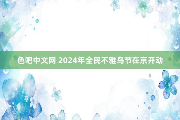 色吧中文网 2024年全民不雅鸟节在京开动