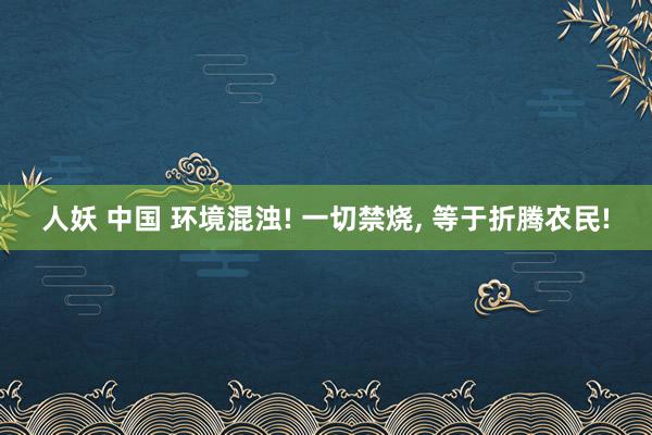 人妖 中国 环境混浊! 一切禁烧， 等于折腾农民!