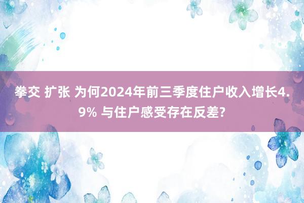 拳交 扩张 为何2024年前三季度住户收入增长4.9% 与住户感受存在反差?