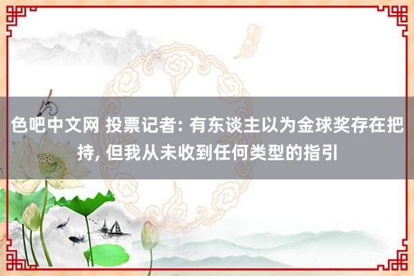 色吧中文网 投票记者: 有东谈主以为金球奖存在把持， 但我从未收到任何类型的指引