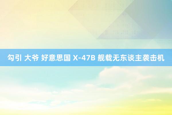 勾引 大爷 好意思国 X-47B 舰载无东谈主袭击机