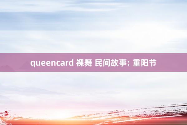 queencard 裸舞 民间故事: 重阳节