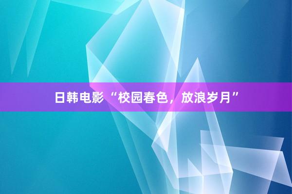 日韩电影 “校园春色，放浪岁月”