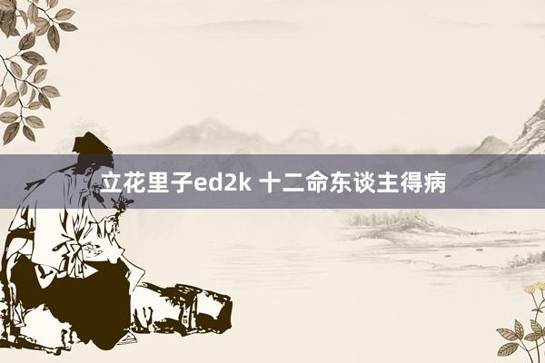 立花里子ed2k 十二命东谈主得病