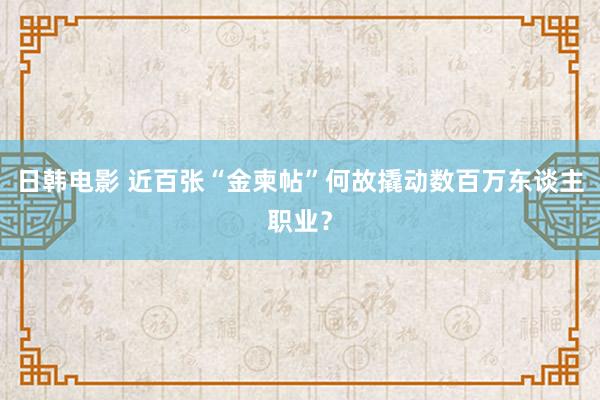 日韩电影 近百张“金柬帖”何故撬动数百万东谈主职业？