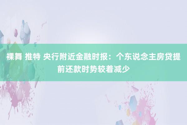 裸舞 推特 央行附近金融时报：个东说念主房贷提前还款时势较着减少