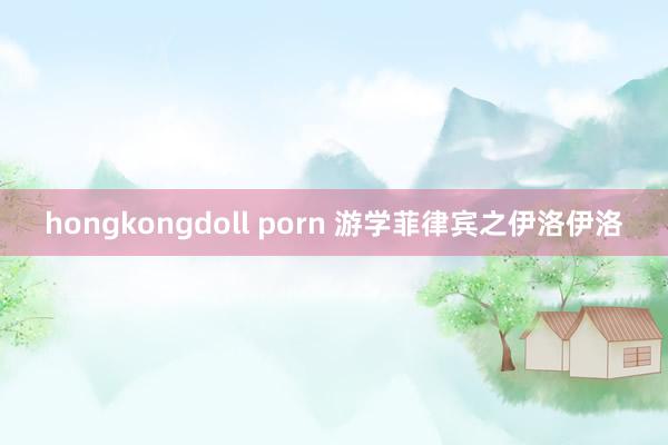 hongkongdoll porn 游学菲律宾之伊洛伊洛