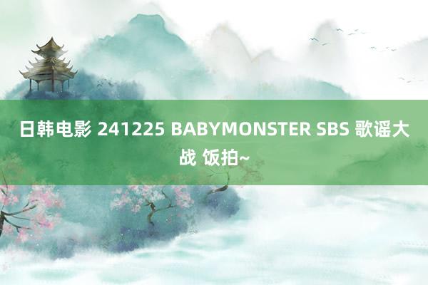 日韩电影 241225 BABYMONSTER SBS 歌谣大战 饭拍~