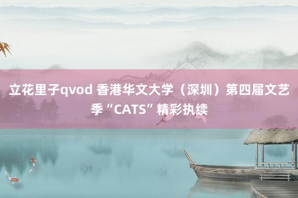 立花里子qvod 香港华文大学（深圳）第四届文艺季“CATS”精彩执续