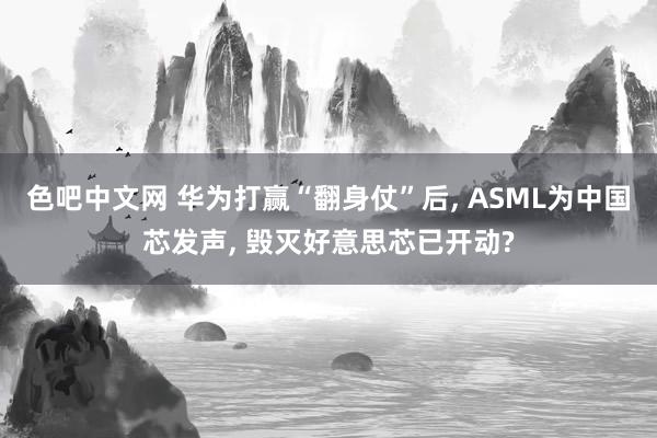 色吧中文网 华为打赢“翻身仗”后， ASML为中国芯发声， 毁灭好意思芯已开动?