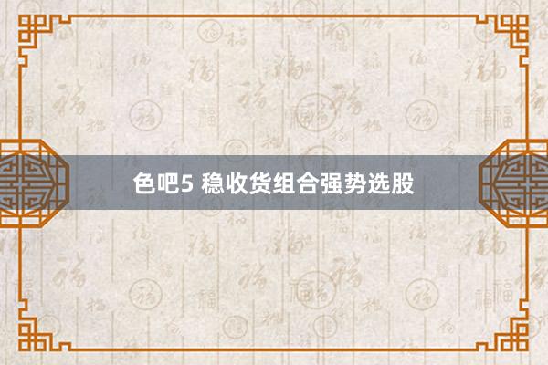 色吧5 稳收货组合强势选股