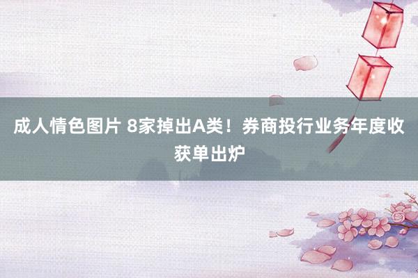 成人情色图片 8家掉出A类！券商投行业务年度收获单出炉