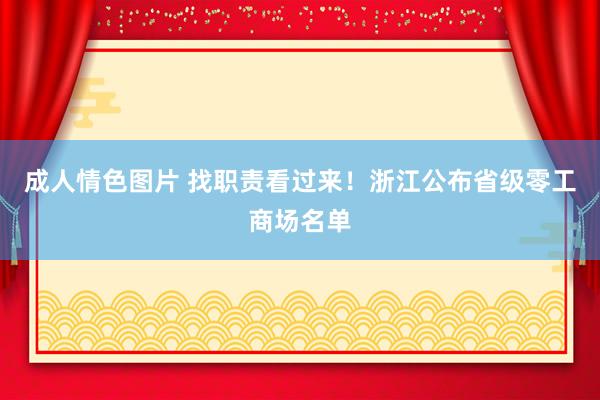 成人情色图片 找职责看过来！浙江公布省级零工商场名单