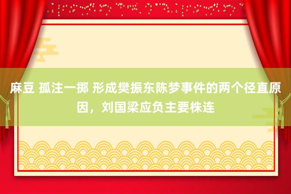 麻豆 孤注一掷 形成樊振东陈梦事件的两个径直原因，刘国梁应负主要株连