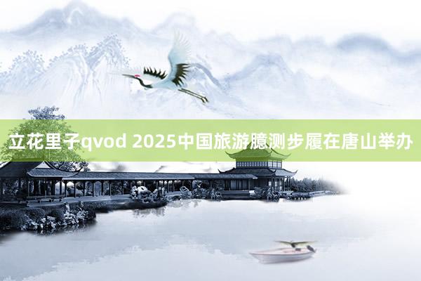 立花里子qvod 2025中国旅游臆测步履在唐山举办