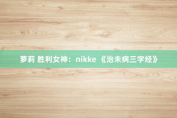 萝莉 胜利女神：nikke 《治未病三字经》